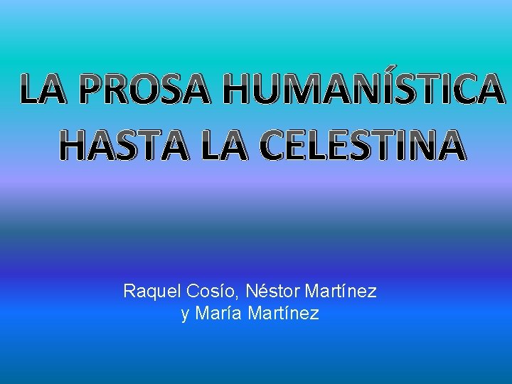 LA PROSA HUMANÍSTICA HASTA LA CELESTINA Raquel Cosío, Néstor Martínez y María Martínez 