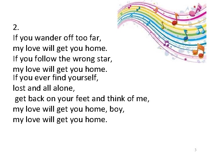 2. If you wander off too far, my love will get you home. If 2. If you wander off too far, my love will get you home. If