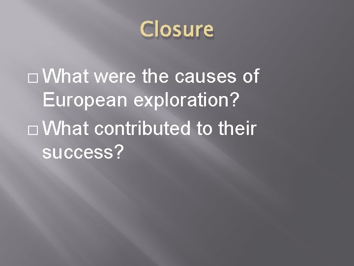 Closure � What were the causes of European exploration? � What contributed to their