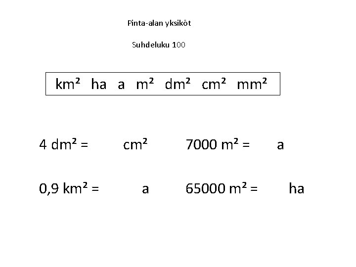 Pinta-alan yksiköt Suhdeluku 100 km² ha a m² dm² cm² mm² 4 dm² =