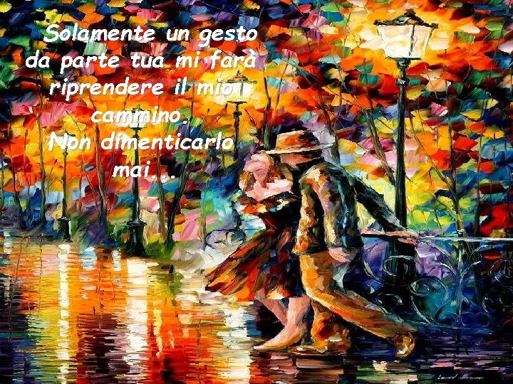 Solamente un gesto da parte tua mi farà riprendere il mio cammino. Non dimenticarlo