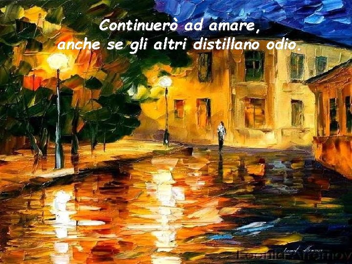Continuerò ad amare, anche se gli altri distillano odio. 