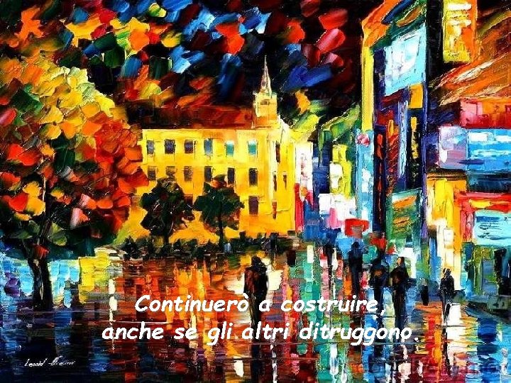 Continuerò a costruire, anche se gli altri ditruggono. 