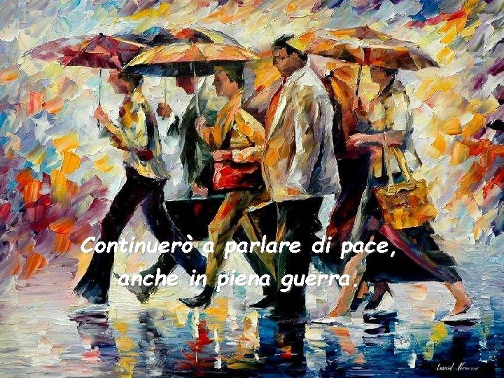 Continuerò a parlare di pace, anche in piena guerra. 