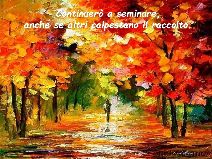 Continuerò a seminare, anche se altri calpestano il raccolto. 