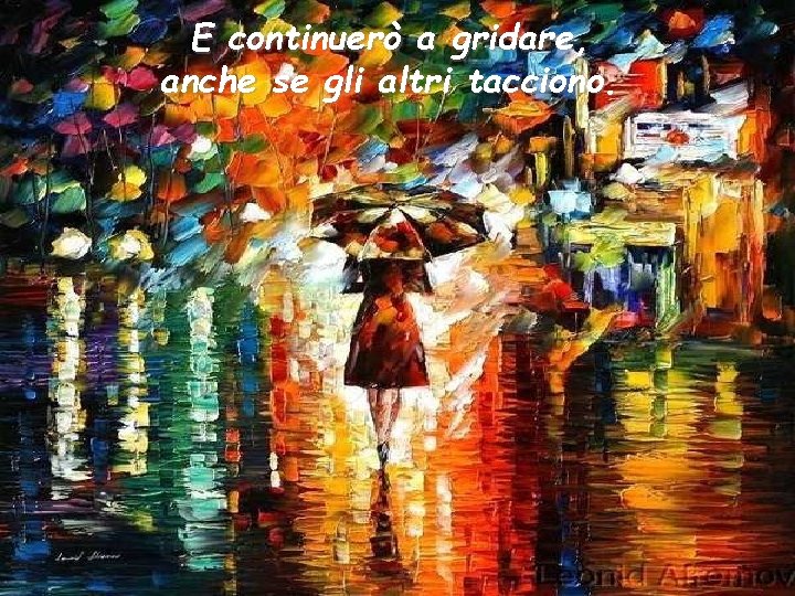 E continuerò a gridare, anche se gli altri tacciono. 