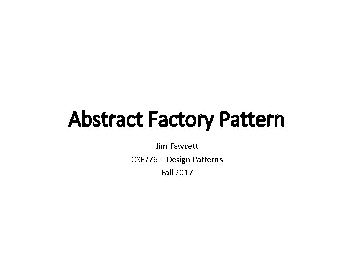 Abstract Factory Pattern Jim Fawcett CSE 776 – Design Patterns Fall 2017 