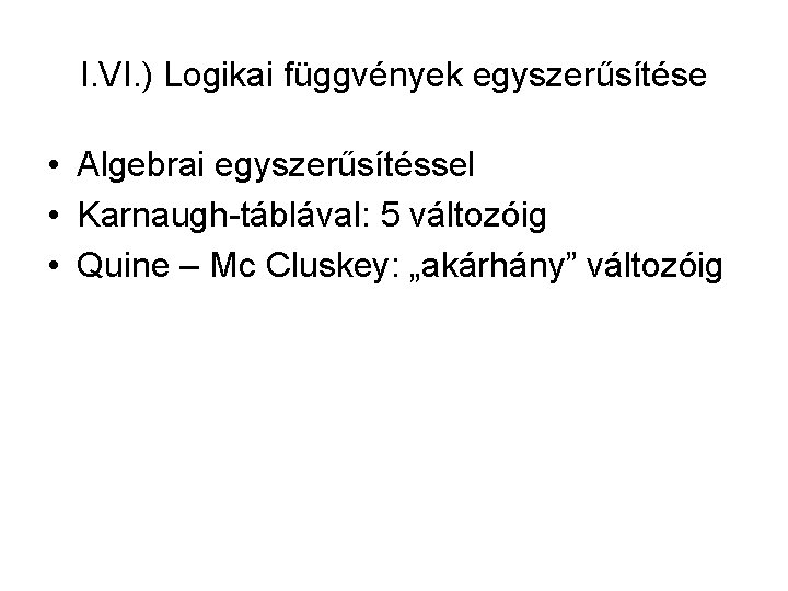 I. VI. ) Logikai függvények egyszerűsítése • Algebrai egyszerűsítéssel • Karnaugh-táblával: 5 változóig •