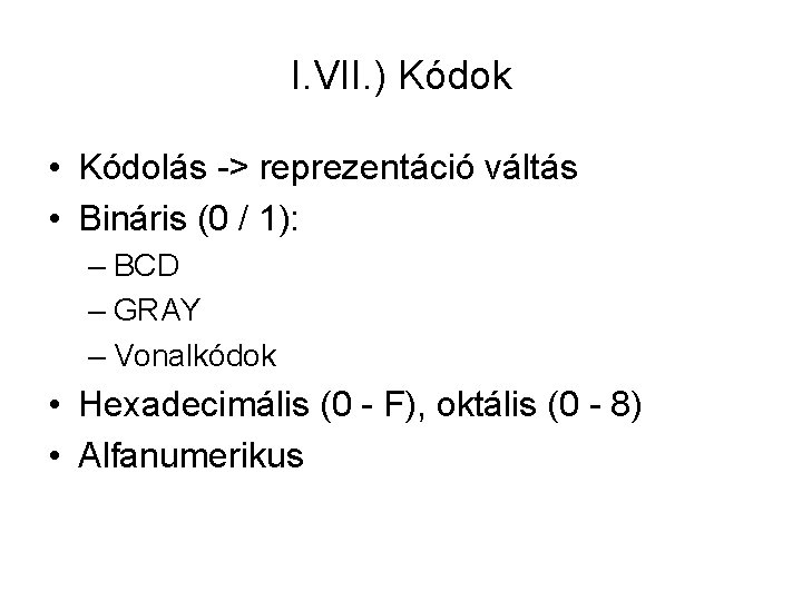 I. VII. ) Kódok • Kódolás -> reprezentáció váltás • Bináris (0 / 1):
