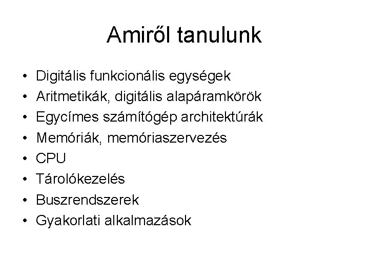 Amiről tanulunk • • Digitális funkcionális egységek Aritmetikák, digitális alapáramkörök Egycímes számítógép architektúrák Memóriák,