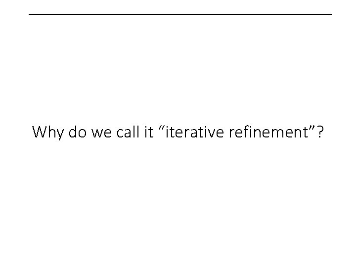  Why do we call it “iterative refinement”? 