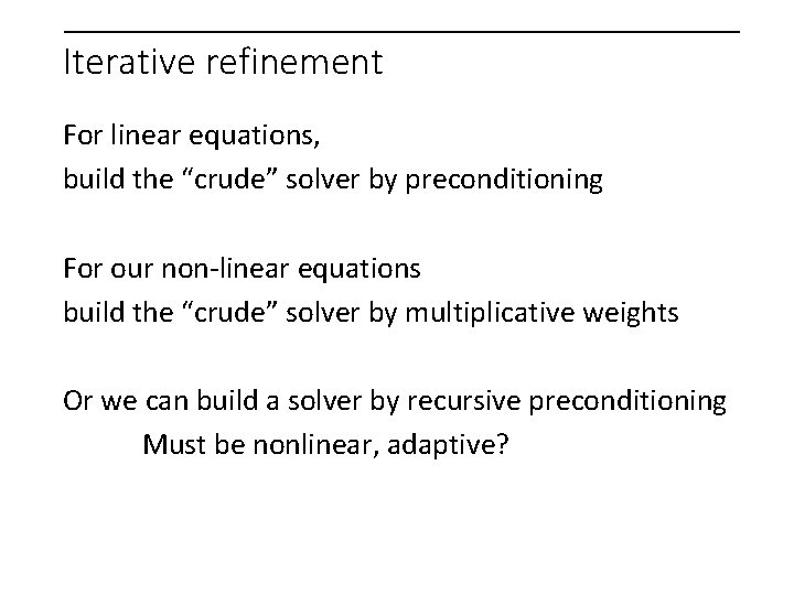 Iterative refinement For linear equations, build the “crude” solver by preconditioning For our non-linear