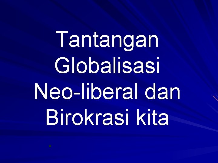Tantangan Globalisasi Neo-liberal dan Birokrasi kita 