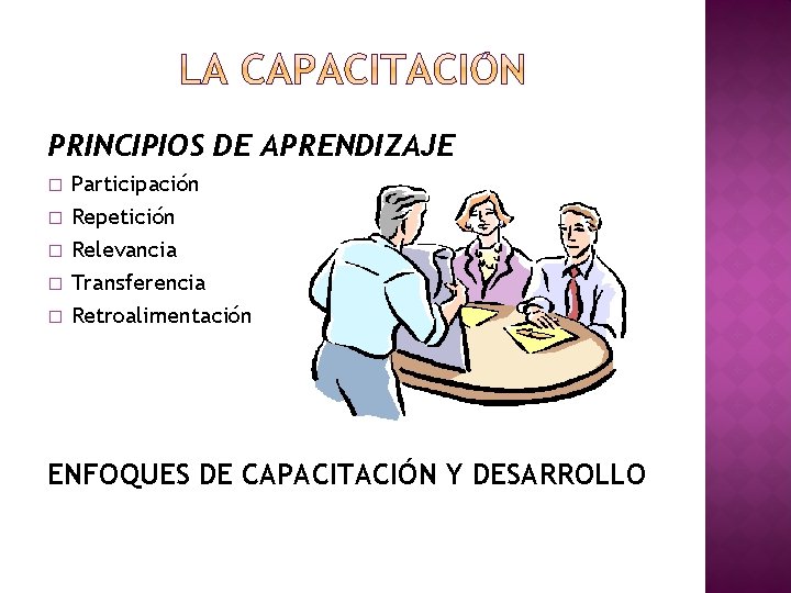 PRINCIPIOS DE APRENDIZAJE � � � Participación Repetición Relevancia Transferencia Retroalimentación ENFOQUES DE CAPACITACIÓN PRINCIPIOS DE APRENDIZAJE � � � Participación Repetición Relevancia Transferencia Retroalimentación ENFOQUES DE CAPACITACIÓN