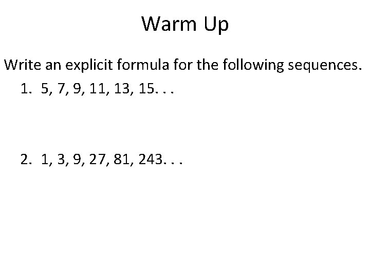 Warm Up Write an explicit formula for the following sequences. 1. 5, 7, 9, Warm Up Write an explicit formula for the following sequences. 1. 5, 7, 9,