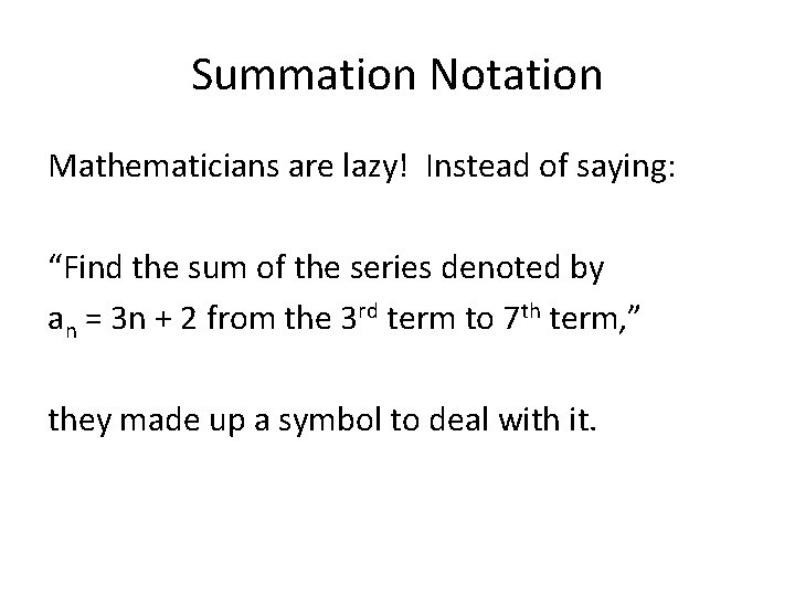 Summation Notation Mathematicians are lazy! Instead of saying: “Find the sum of the series Summation Notation Mathematicians are lazy! Instead of saying: “Find the sum of the series