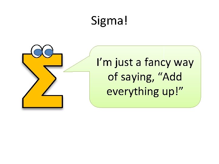 Sigma! I’m just a fancy way of saying, “Add everything up!” Sigma! I’m just a fancy way of saying, “Add everything up!”