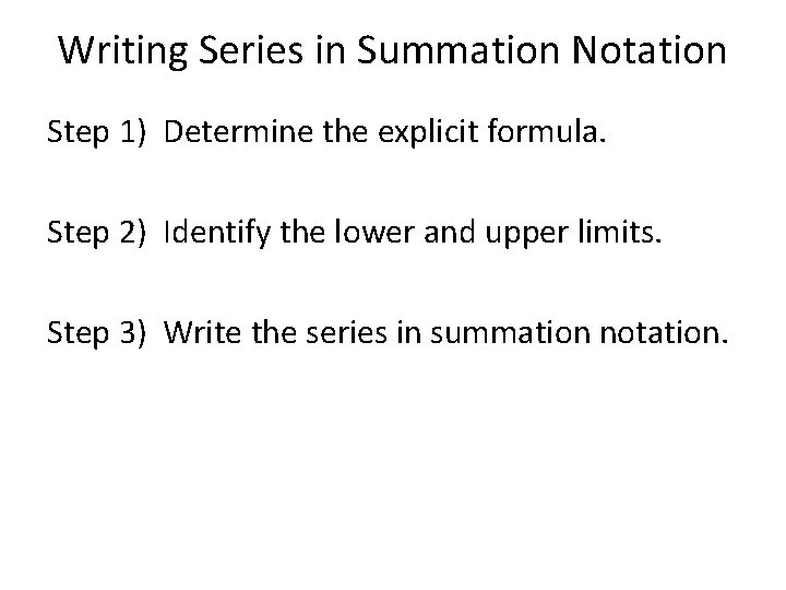 Writing Series in Summation Notation Step 1) Determine the explicit formula. Step 2) Identify Writing Series in Summation Notation Step 1) Determine the explicit formula. Step 2) Identify