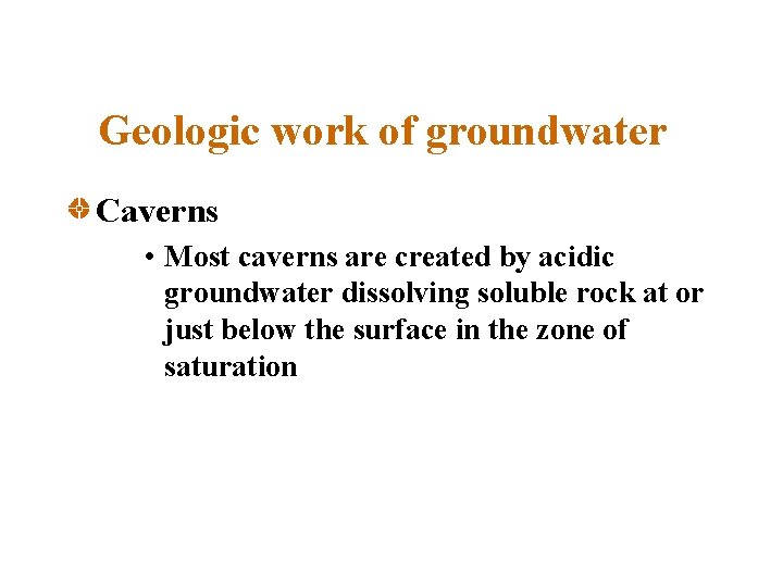 Geologic work of groundwater Caverns • Most caverns are created by acidic groundwater dissolving