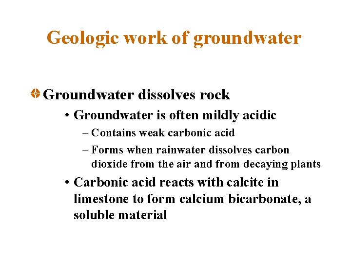 Geologic work of groundwater Groundwater dissolves rock • Groundwater is often mildly acidic –