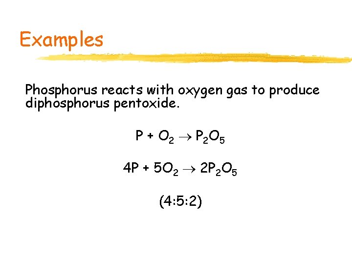 Examples Phosphorus reacts with oxygen gas to produce diphosphorus pentoxide. P + O 2