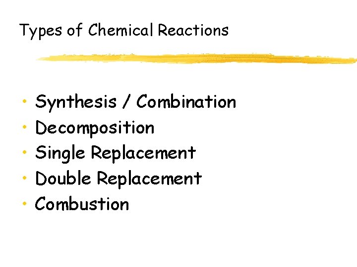 Types of Chemical Reactions • • • Synthesis / Combination Decomposition Single Replacement Double