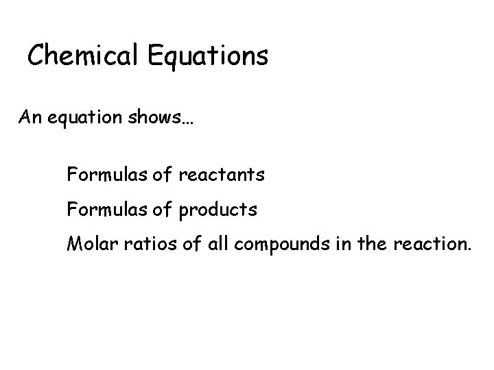Chemical Equations An equation shows… Formulas of reactants Formulas of products Molar ratios of