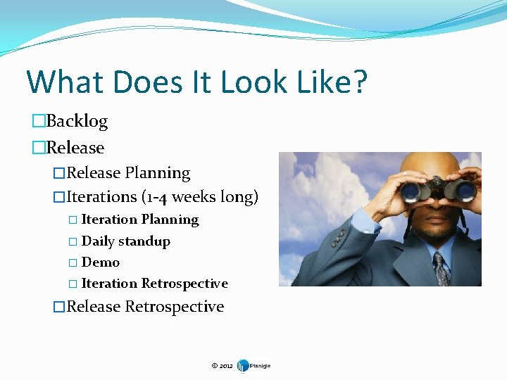 What Does It Look Like? �Backlog �Release Planning �Iterations (1 -4 weeks long) �