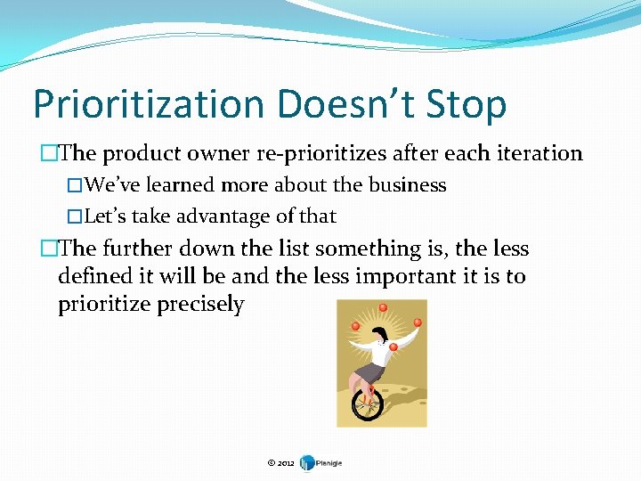 Prioritization Doesn’t Stop �The product owner re-prioritizes after each iteration �We’ve learned more about