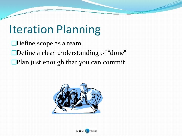 Iteration Planning �Define scope as a team �Define a clear understanding of “done” �Plan