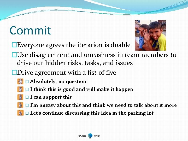 Commit �Everyone agrees the iteration is doable �Use disagreement and uneasiness in team members