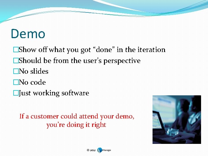 Demo �Show off what you got “done” in the iteration �Should be from the