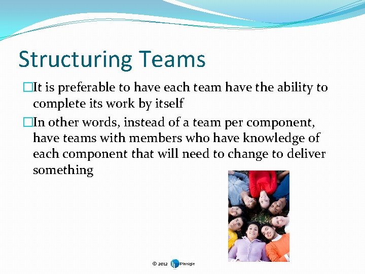 Structuring Teams �It is preferable to have each team have the ability to complete