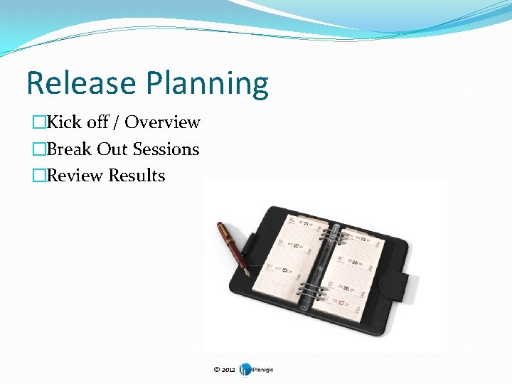 Release Planning �Kick off / Overview �Break Out Sessions �Review Results © 2012 