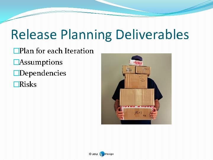 Release Planning Deliverables �Plan for each Iteration �Assumptions �Dependencies �Risks © 2012 