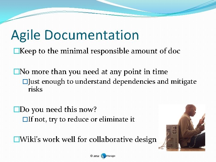 Agile Documentation �Keep to the minimal responsible amount of doc �No more than you