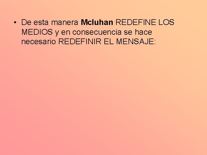  • De esta manera Mcluhan REDEFINE LOS MEDIOS y en consecuencia se hace