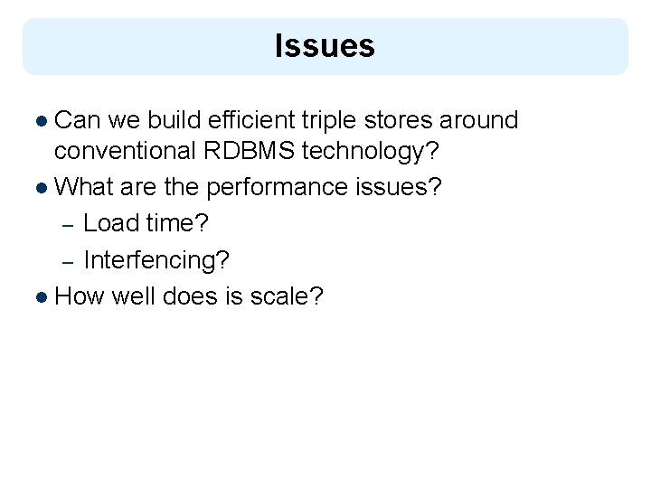 Issues l Can we build efficient triple stores around conventional RDBMS technology? l What