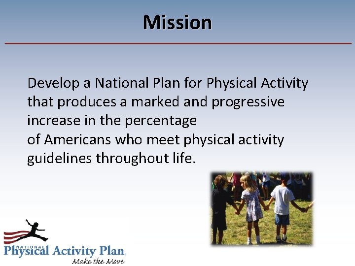 Mission Develop a National Plan for Physical Activity that produces a marked and progressive