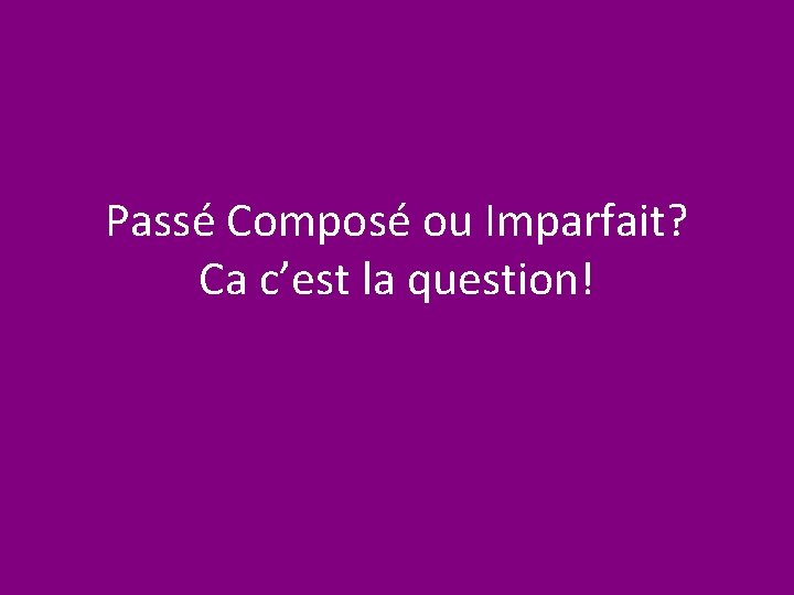 Passé Composé ou Imparfait? Ca c’est la question! 