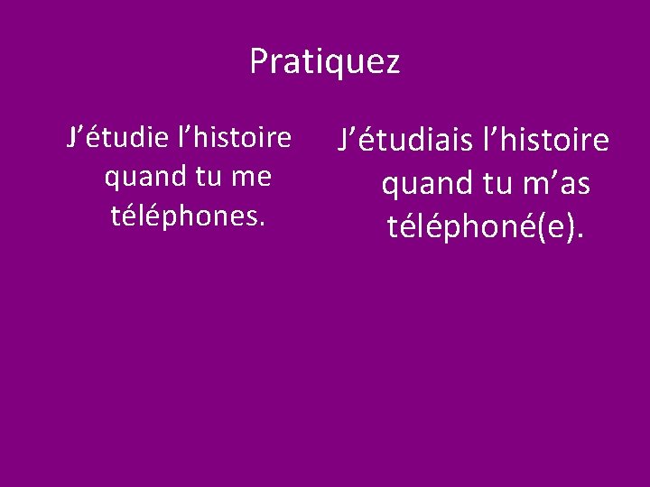 Pratiquez J’étudie l’histoire quand tu me téléphones. J’étudiais l’histoire quand tu m’as téléphoné(e). 