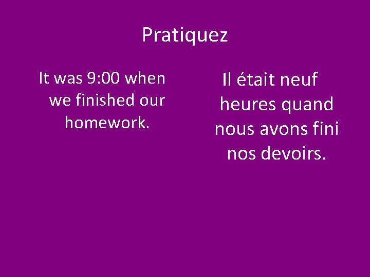 Pratiquez It was 9: 00 when we finished our homework. Il était neuf heures