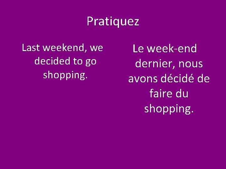 Pratiquez Last weekend, we decided to go shopping. Le week-end dernier, nous avons décidé