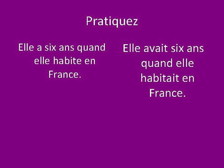 Pratiquez Elle a six ans quand elle habite en France. Elle avait six ans