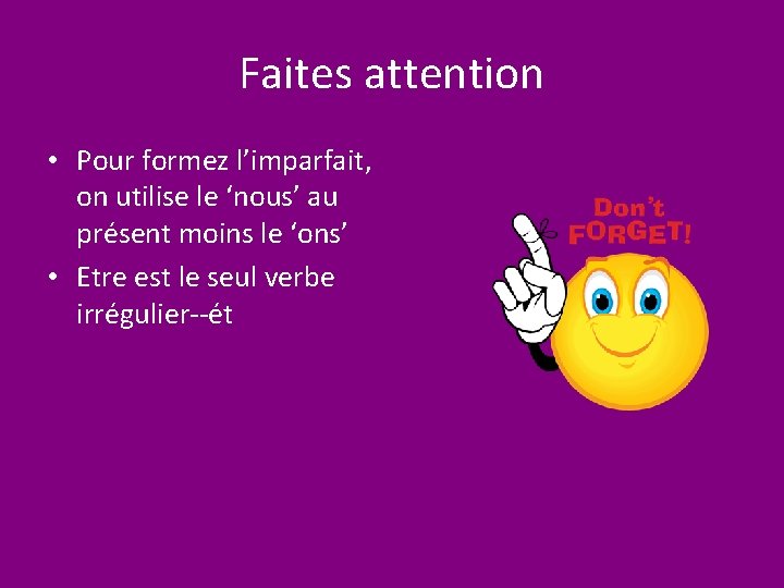 Faites attention • Pour formez l’imparfait, on utilise le ‘nous’ au présent moins le
