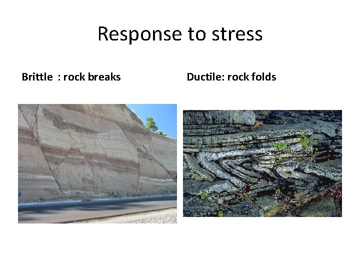 Response to stress Brittle : rock breaks Ductile: rock folds 