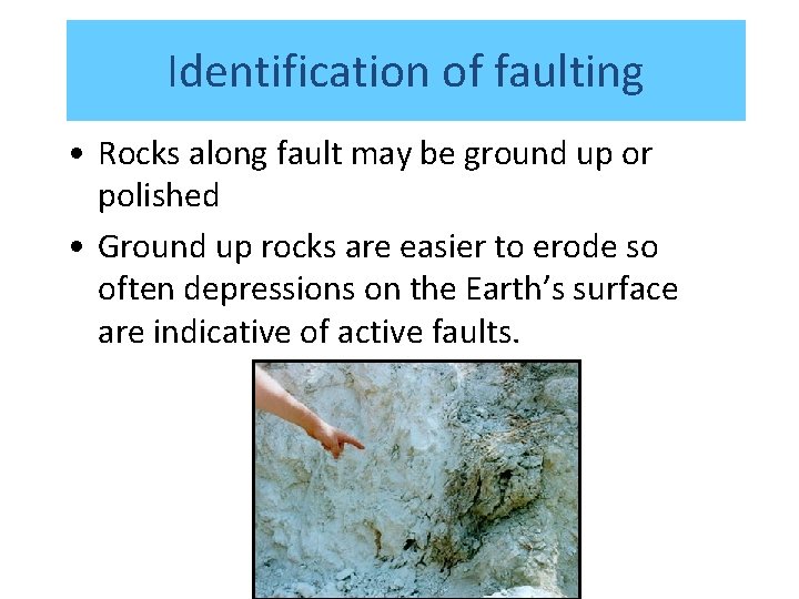 Identification of faulting • Rocks along fault may be ground up or polished •