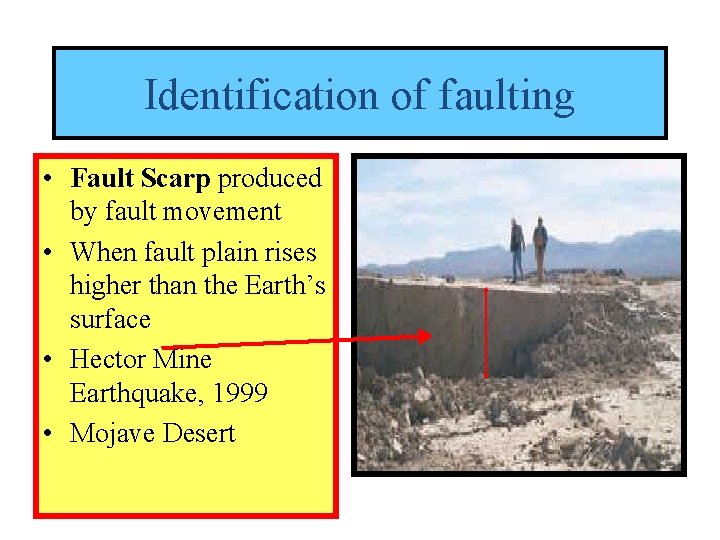 Identification of faulting • Fault Scarp produced by fault movement • When fault plain