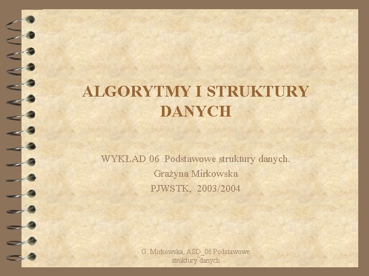 ALGORYTMY I STRUKTURY DANYCH WYKŁAD 06 Podstawowe struktury danych. Grażyna Mirkowska PJWSTK, 2003/2004 G.