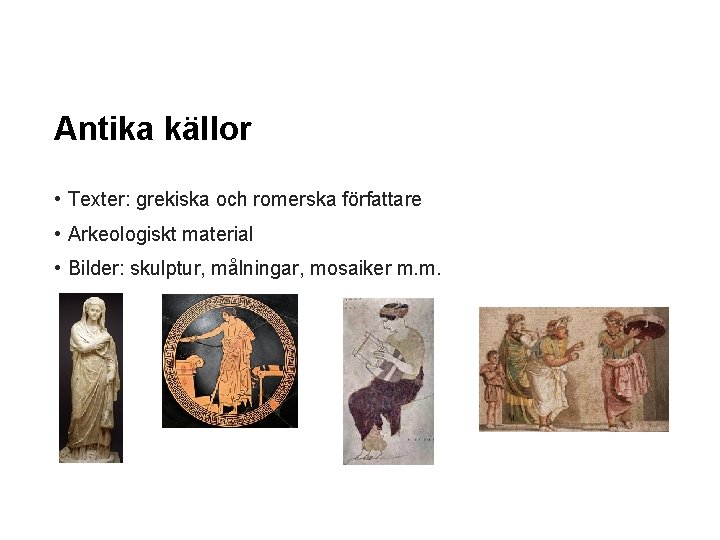 Antika källor • Texter: grekiska och romerska författare • Arkeologiskt material • Bilder: skulptur,